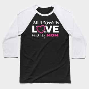 All I Need Is Love and My Mom Baseball T-Shirt